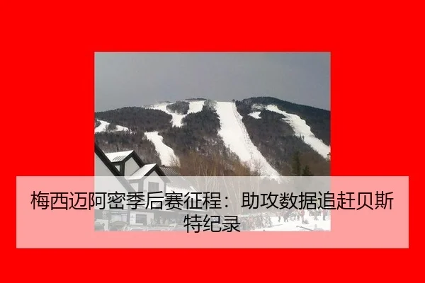 梅西迈阿密季后赛征程：助攻数据追赶贝斯特纪录