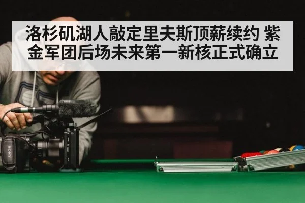 洛杉矶湖人敲定里夫斯顶薪续约 紫金军团后场未来第一新核正式确立
