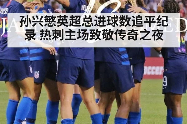 孙兴慜英超总进球数追平纪录 热刺主场致敬传奇之夜